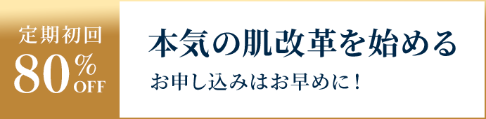 定期初回80%OFF 本気の肌改革を始める お申し込みはお早めに！