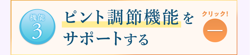 【機能3】ピント調節機能をサポートする