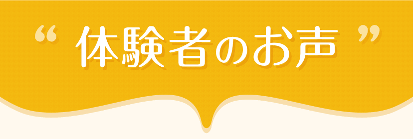 体験者のお声