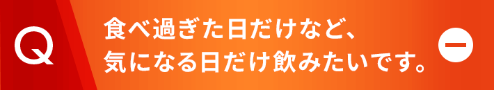 食べ過ぎた日だけなど、気になる日だけ飲みたいです。