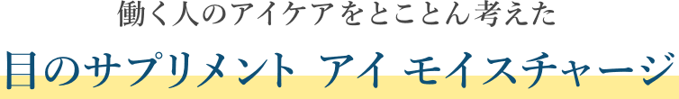 働く人のアイケアをとことん考えた目のサプリメント アイ モイスチャージ