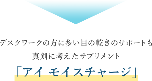 デスクワークの方に多い目の乾きのサポートも真剣に考えたサプリメント「アイ モイスチャージ」