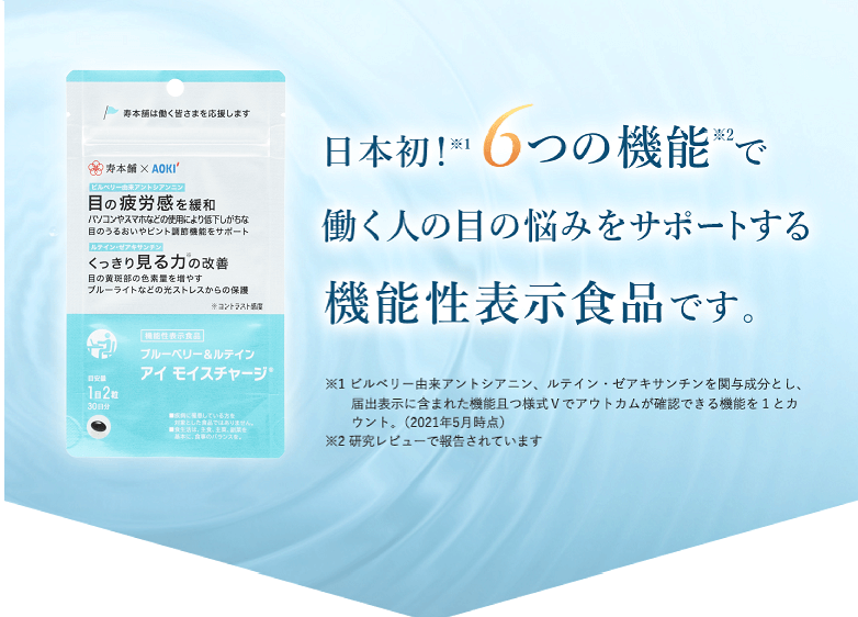 日本初！※1 6つの機能※2で働く人の目の悩みをサポートする機能性表示食品です。 ※1 自社調べ（ビルベリー由来アントシアニン、ルテイン・ゼアキサンチンを含む機能性表示食品において、アウトカムが提示されている機能の数を調査） ※2 研究レビューで報告されています