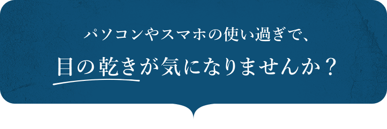 パソコンやスマホの使い過ぎで、目の乾きが気になりませんか？