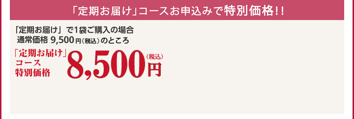 「定期お届け」コースお申込みで20％OFF！！「定期お届け」で1袋ご購入の場合 通常価格8,800円(税込9,504円)のところ 定期コース特別価格7,040円（税抜）税込7,603円