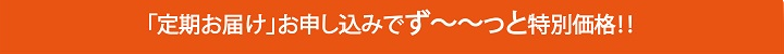 「定期お届け」お申し込みで10%OFF!!