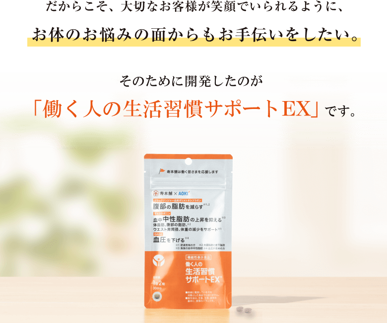 だからこそ、大切なお客様が笑顔でいられるように、お体のお悩みの面からもお手伝いをしたい。 そのために開発したのが「働く人の生活習慣サポートEX」です。