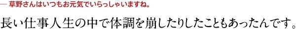 長い仕事人生の中で体調を崩したりしたこともあったんです。