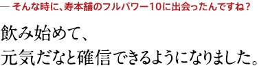 飲み始めて、元気だなと確信できるようになりました。