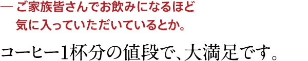 コーヒー1杯分の値段で、大満足です。