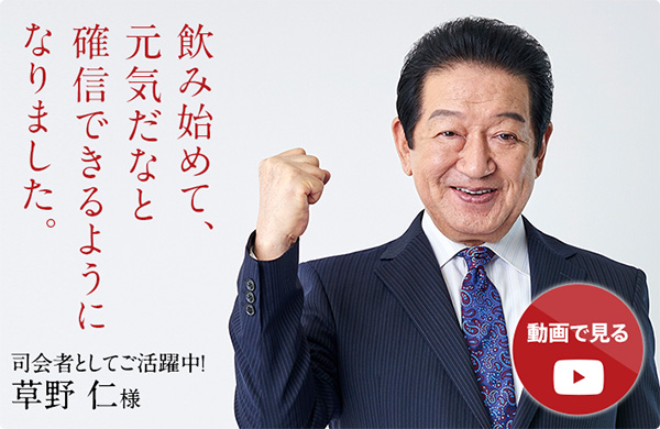 司会者としてご活躍中！草野仁様「飲み始めて、元気だなと確信できるようになりました。」